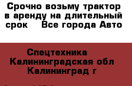 Срочно возьму трактор в аренду на длительный срок. - Все города Авто » Спецтехника   . Калининградская обл.,Калининград г.